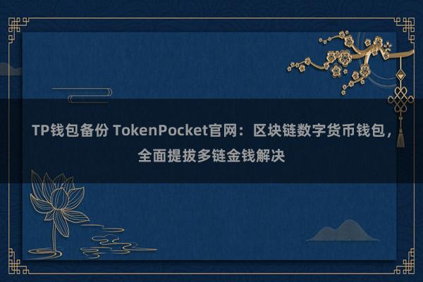 TP钱包备份 TokenPocket官网：区块链数字货币钱包，全面提拔多链金钱解决