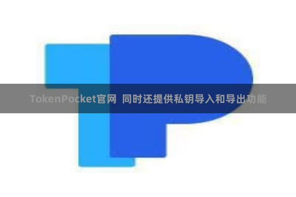 TokenPocket官网  同时还提供私钥导入和导出功能
