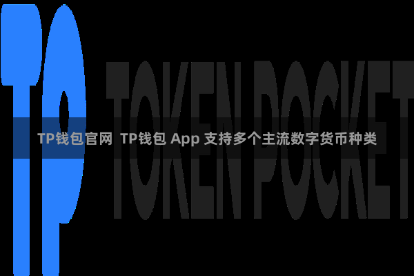 TP钱包官网  TP钱包 App 支持多个主流数字货币种类