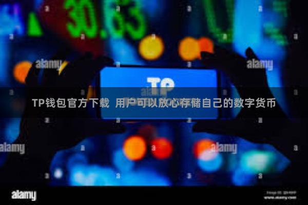 TP钱包官方下载  用户可以放心存储自己的数字货币