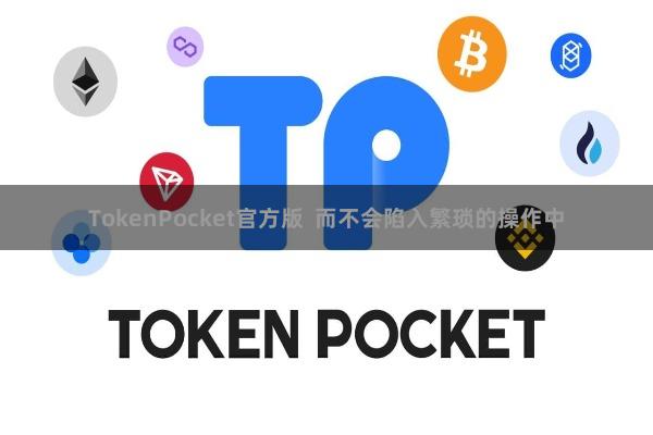 TokenPocket官方版  而不会陷入繁琐的操作中