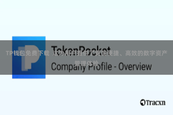 TP钱包免费下载  这为用户提供了更加便捷、高效的数字资产管理体验
