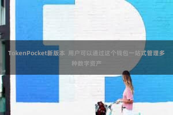 TokenPocket新版本  用户可以通过这个钱包一站式管理多种数字资产