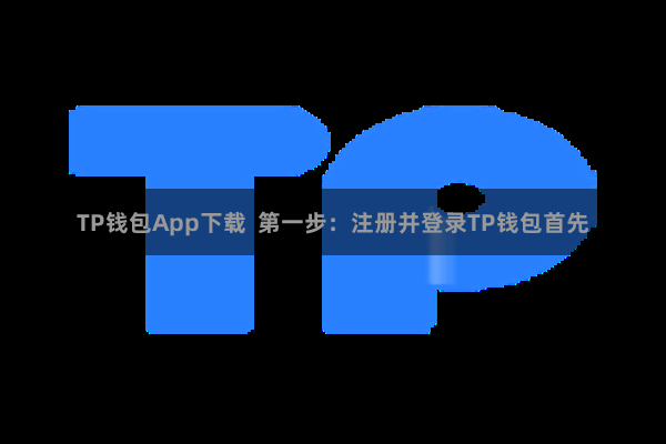 TP钱包App下载  第一步：注册并登录TP钱包首先
