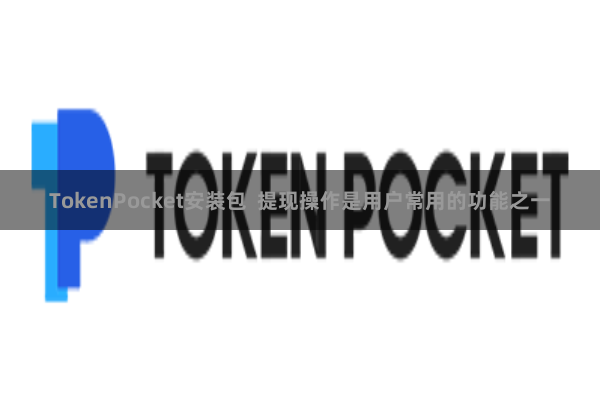 TokenPocket安装包 提现操作是用户常用的功能之一